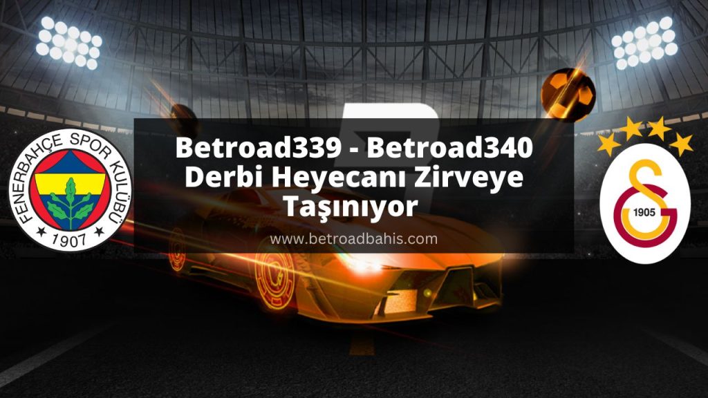 Betroad339 - Betroad340 ile Derbi Heyecanı Zirveye Taşınıyor 